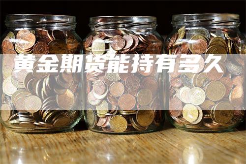 黄金期货能持有多久_https://www.gkizvl.com_期货技术_第1张