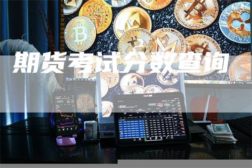 期货考试分数查询_https://www.gkizvl.com_国际期货_第1张