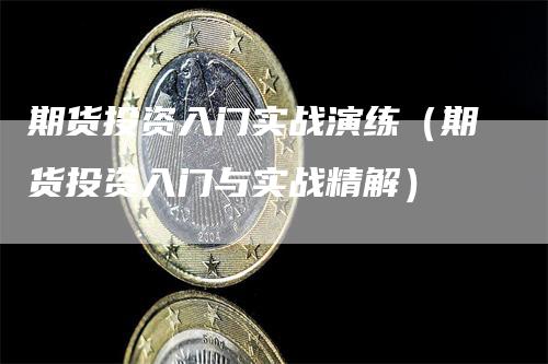 期货投资入门实战演练（期货投资入门与实战精解）_https://www.gkizvl.com_期货入门_第1张