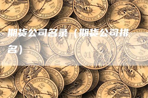 期货公司名录（期货公司排名）_https://www.gkizvl.com_期货公司_第1张