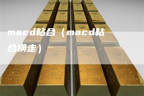 macd粘合（macd粘合横走）_https://www.gkizvl.com_期货培训_第1张