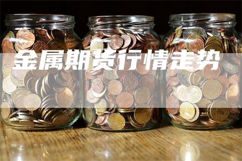 金属期货行情走势_https://www.gkizvl.com_期货技术_第1张