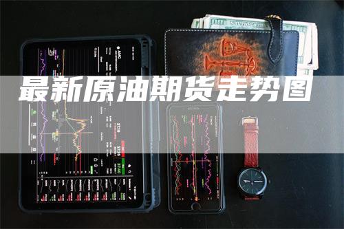 最新原油期货走势图_https://www.gkizvl.com_期货百科_第1张