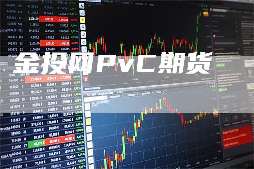 金投网PvC期货_https://www.gkizvl.com_期货百科_第1张