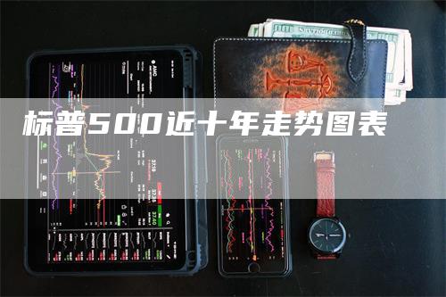 标普500近十年走势图表_https://www.gkizvl.com_期货平台_第1张