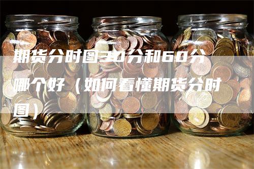 期货分时图30分和60分哪个好（如何看懂期货分时图）_https://www.gkizvl.com_期货百科_第1张