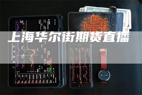 上海华尔街期货直播_https://www.gkizvl.com_期货百科_第1张