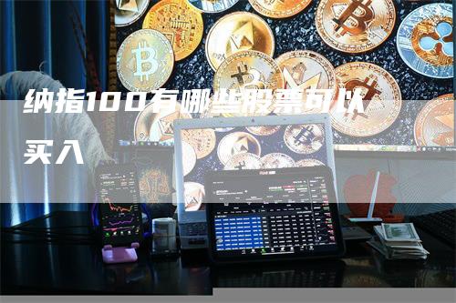 纳指100有哪些股票可以买入_https://www.gkizvl.com_国际期货_第1张