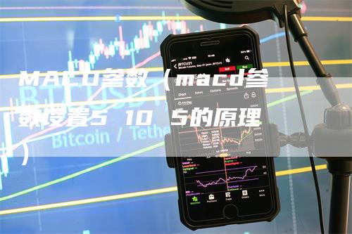 MACD参数（macd参数设置5 10 5的原理）_https://www.gkizvl.com_期货培训_第1张