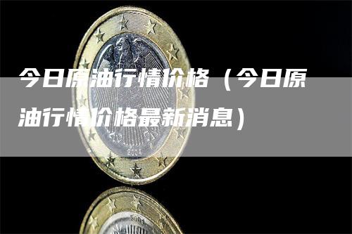 今日原油行情价格（今日原油行情价格最新消息）_https://www.gkizvl.com_原油期货_第1张