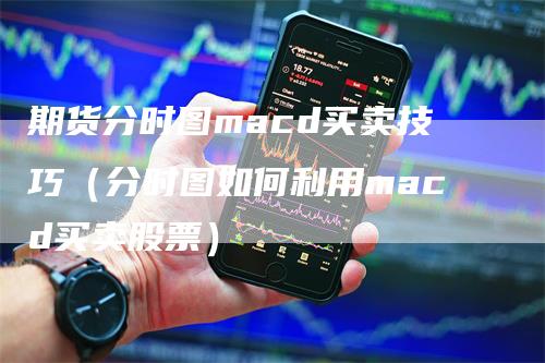 期货分时图macd买卖技巧（分时图如何利用macd买卖股票）_https://www.gkizvl.com_期货百科_第1张