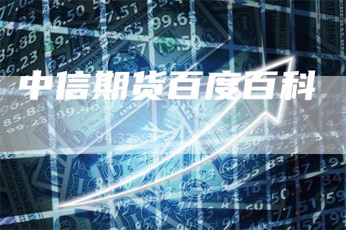 中信期货百度百科_https://www.gkizvl.com_期货平台_第1张