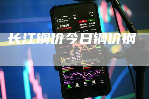 长江铜价今日铜价钢_https://www.gkizvl.com_期货交易_第1张