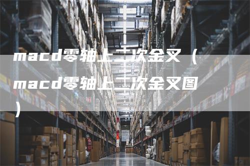 macd零轴上二次金叉（macd零轴上二次金叉图）_https://www.gkizvl.com_期货培训_第1张