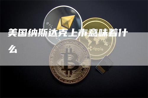 美国纳斯达克上市意味着什么_https://www.gkizvl.com_期货技术_第1张