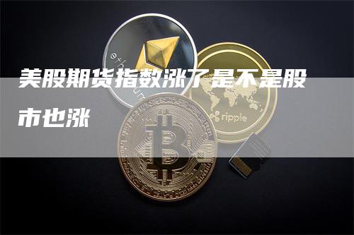 美股期货指数涨了是不是股市也涨_https://www.gkizvl.com_期货喊单_第1张