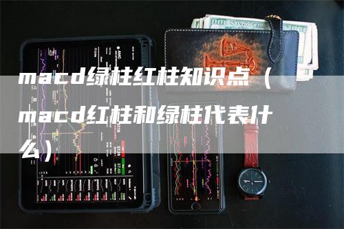 macd绿柱红柱知识点（macd红柱和绿柱代表什么）_https://www.gkizvl.com_期货培训_第1张