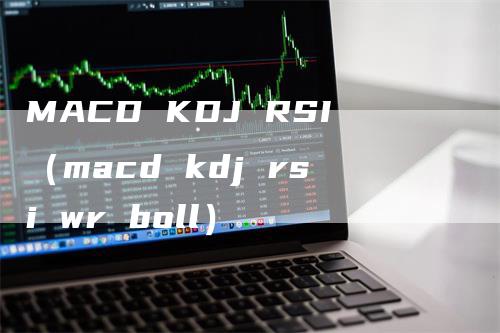 MACD KDJ RSI（macd kdj rsi wr boll）_https://www.gkizvl.com_期货培训_第1张