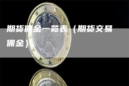 期货佣金一览表（期货交易佣金）_https://www.gkizvl.com_期货百科_第1张