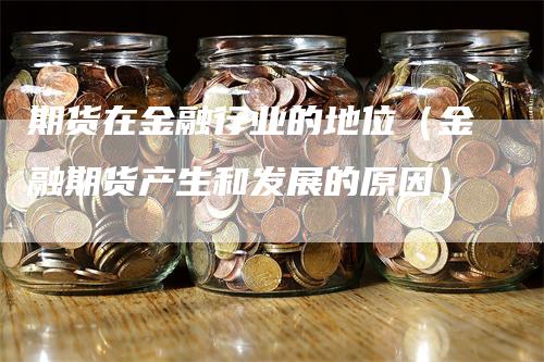 期货在金融行业的地位（金融期货产生和发展的原因）_https://www.gkizvl.com_期货百科_第1张