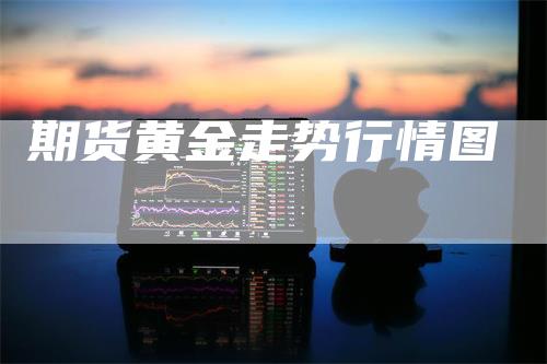 期货黄金走势行情图_https://www.gkizvl.com_内盘期货_第1张