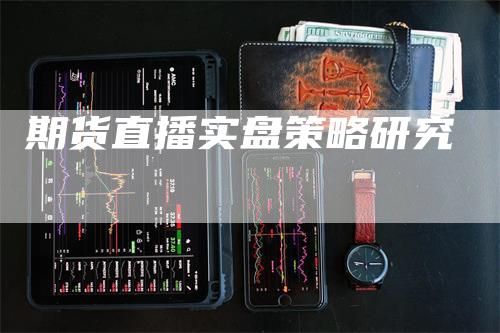 期货直播实盘策略研究_https://www.gkizvl.com_期货喊单_第1张