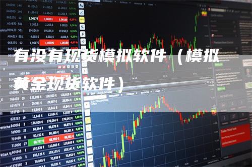 有没有现货模拟软件（模拟黄金现货软件）_https://www.gkizvl.com_期货入门_第1张