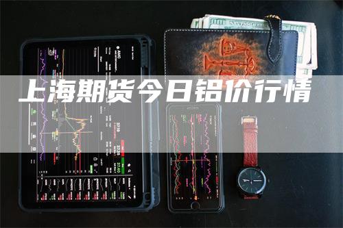 上海期货今日铝价行情_https://www.gkizvl.com_期货交易_第1张