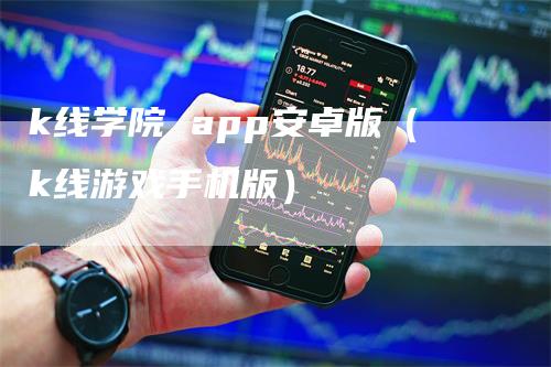 k线学院 app安卓版（k线游戏手机版）_https://www.gkizvl.com_期货技术_第1张