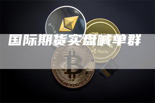 国际期货实盘喊单群_https://www.gkizvl.com_内盘期货_第1张