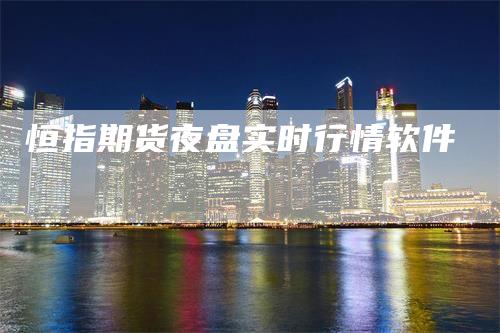 恒指期货夜盘实时行情软件_https://www.gkizvl.com_期货平台_第1张