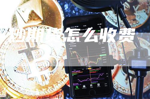 炒期货怎么收费_https://www.gkizvl.com_期货平台_第1张