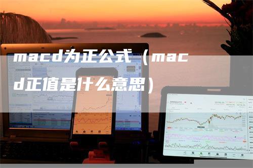 macd为正公式（macd正值是什么意思）_https://www.gkizvl.com_期货培训_第1张