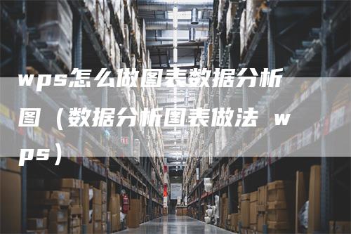 wps怎么做图表数据分析图（数据分析图表做法 wps）_https://www.gkizvl.com_期货分析_第1张