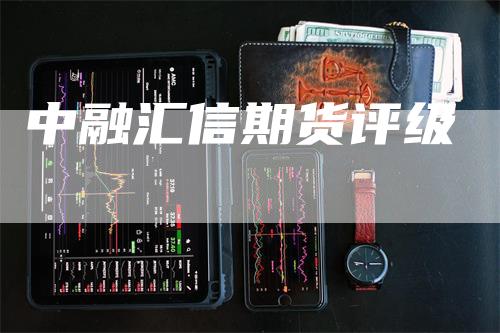 中融汇信期货评级_https://www.gkizvl.com_国际期货_第1张