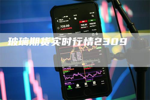 玻璃期货实时行情2309_https://www.gkizvl.com_内盘期货_第1张