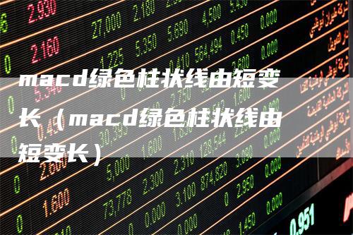 macd绿色柱状线由短变长（macd绿色柱状线由短变长）_https://www.gkizvl.com_期货培训_第1张