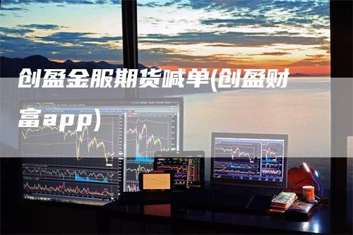 创盈金服期货喊单(创盈财富app)_https://www.gkizvl.com_期货喊单_第1张