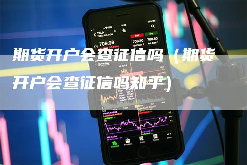 期货开户会查征信吗（期货开户会查征信吗知乎）_https://www.gkizvl.com_期货开户_第1张