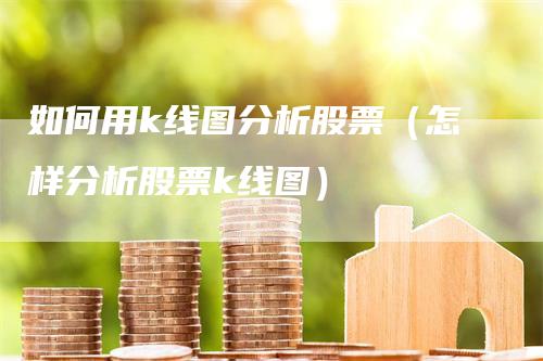 如何用k线图分析股票（怎样分析股票k线图）_https://www.gkizvl.com_期货技术_第1张