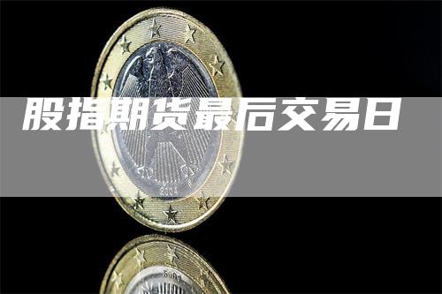 股指期货最后交易日_https://www.gkizvl.com_国际期货_第1张