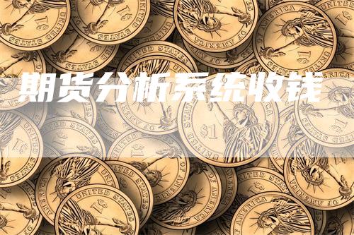 期货分析系统收钱_https://www.gkizvl.com_期货平台_第1张