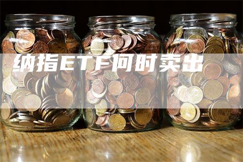 纳指ETF何时卖出_https://www.gkizvl.com_纳指期货_第1张