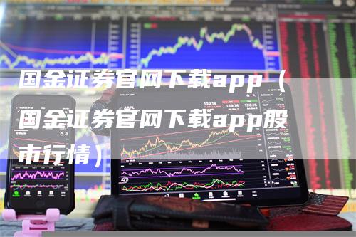 国金证券官网下载app（国金证券官网下载app股市行情）_https://www.gkizvl.com_期货软件_第1张