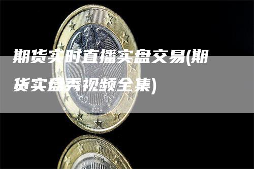 期货实时直播实盘交易(期货实盘秀视频全集)_https://www.gkizvl.com_期货直播_第1张