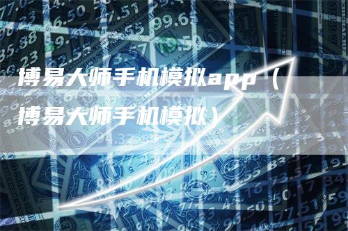 博易大师手机模拟app（博易大师手机模拟）_https://www.gkizvl.com_期货软件_第1张