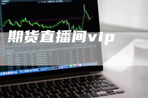 期货直播间vip_https://www.gkizvl.com_期货交易_第1张