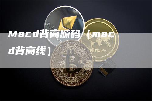 Macd背离源码（macd背离线）_https://www.gkizvl.com_期货培训_第1张