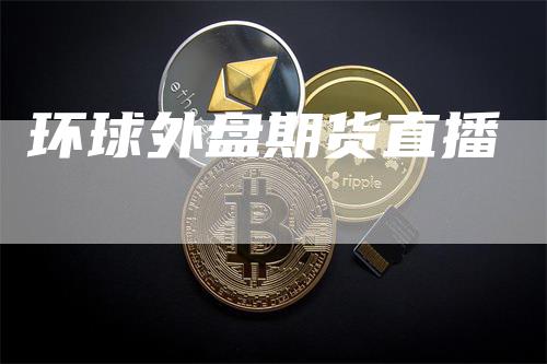 环球外盘期货直播_https://www.gkizvl.com_期货直播_第1张