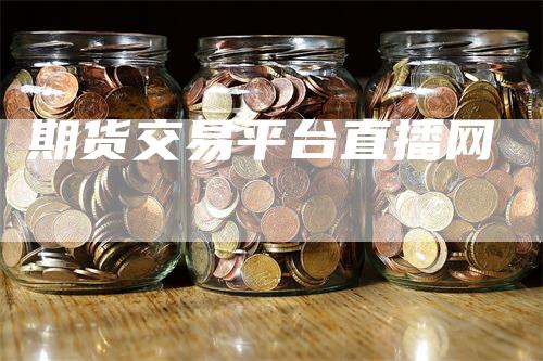 期货交易平台直播网_https://www.gkizvl.com_期货百科_第1张